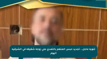 تنويه عاجل.. تجديد حبس المتهم بالتعدي على زوجة شقيقه في الشرقية اليوم
